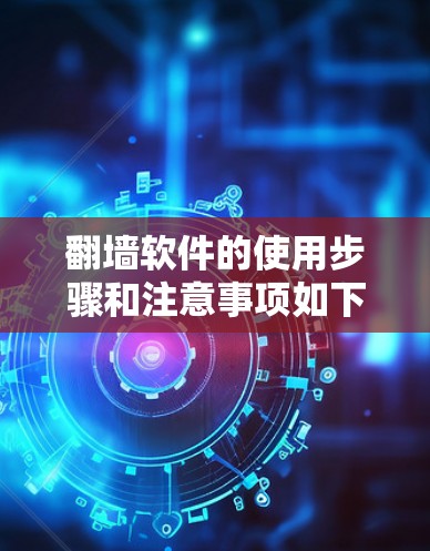 翻墙软件的使用步骤和注意事项如下 翻墙软件的使用步骤和注意事项如下