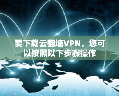 要下载云翻墙VPN，您可以按照以下步骤操作