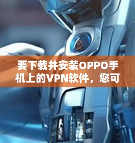 要下载并安装OPPO手机上的VPN软件，您可以按照以下步骤操作