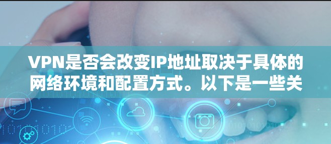 VPN是否会改变IP地址取决于具体的网络环境和配置方式。以下是一些关键点,帮助您理解这个问题 VPN是否会改变IP地址取决于具体的网络环境和配置方式。以下是一些关键点,帮助您理解这个问题