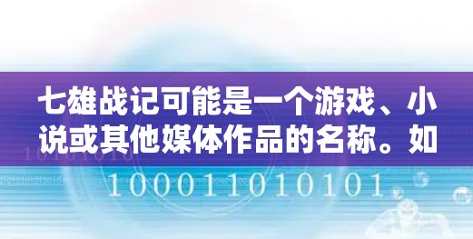 七雄战记可能是一个游戏、小说或其他媒体作品的名称。如果你指的是某个特定的网络小说、游戏或其他内容,请提供更多信息,以便我更好地帮助你 七雄战记可能是一个游戏、小说或其他媒体作品的名称。如果你指的是某个特定的网络小说、游戏或其他内容,请提供更多信息,以便我更好地帮助你