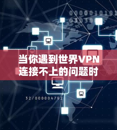 当你遇到世界VPN连接不上的问题时,可以按照以下步骤进行排查和解决 当你遇到世界VPN连接不上的问题时,可以按照以下步骤进行排查和解决