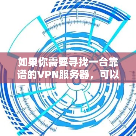 如果你需要寻找一台靠谱的VPN服务器,可以考虑以下几种方法 如果你需要寻找一台靠谱的VPN服务器,可以考虑以下几种方法