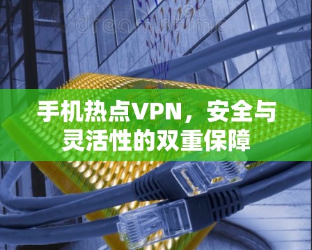 手机热点VPN,安全与灵活性的双重保障 手机热点VPN,安全与灵活性的双重保障