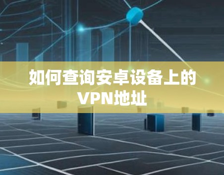如何查询安卓设备上的VPN地址