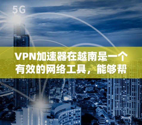 VPN加速器在越南是一个有效的网络工具,能够帮助用户提高网络速度,保护隐私,并绕过地理限制。以下是使用VPN加速器在越南的详细指南 VPN加速器在越南是一个有效的网络工具,能够帮助用户提高网络速度,保护隐私,并绕过地理限制。以下是使用VPN加速器在越南的详细指南