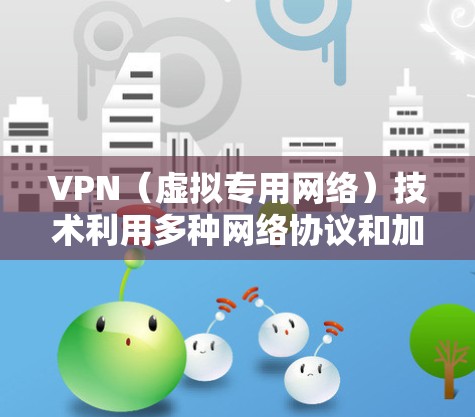 VPN（虚拟专用网络）技术利用多种网络协议和加密方法来提供安全的网络通信。以下是这些技术的详细说明