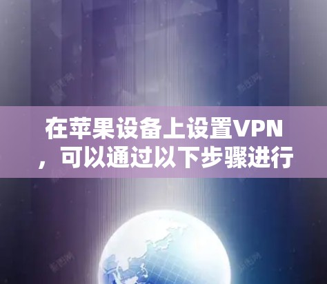 在苹果设备上设置VPN,可以通过以下步骤进行 在苹果设备上设置VPN,可以通过以下步骤进行