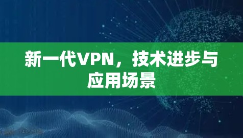 新一代VPN，技术进步与应用场景