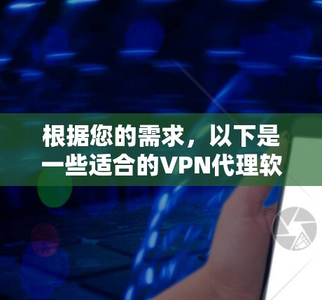 根据您的需求，以下是一些适合的VPN代理软件推荐