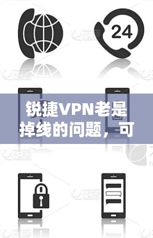 锐捷VPN老是掉线的问题，可能由多种原因引起。以下是解决问题的分步指南