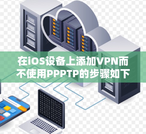 在iOS设备上添加VPN而不使用PPPTP的步骤如下 在iOS设备上添加VPN而不使用PPPTP的步骤如下
