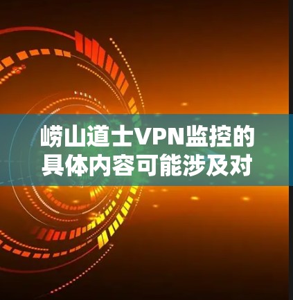 崂山道士VPN监控的具体内容可能涉及对崂山道士个人或机构网络活动的监控，旨在确保网络安全、合法性和合规性。以下是一些可能的解释和建议
