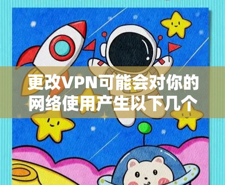 更改VPN可能会对你的网络使用产生以下几个方面的影响