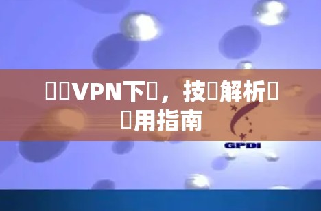 東風VPN下載,技術解析與實用指南 東風VPN下載,技術解析與實用指南