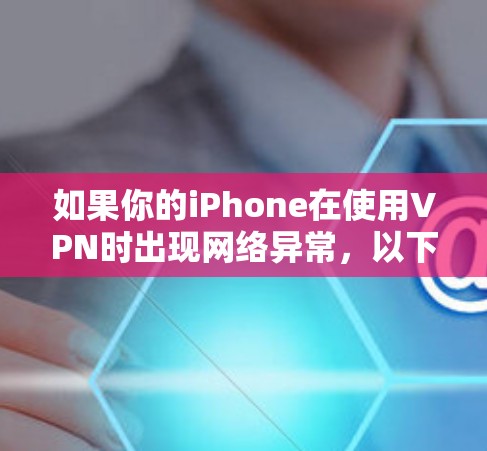 如果你的iPhone在使用VPN时出现网络异常,以下是一些建议步骤来排查和解决问题 如果你的iPhone在使用VPN时出现网络异常,以下是一些建议步骤来排查和解决问题