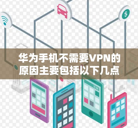 华为手机不需要VPN的原因主要包括以下几点