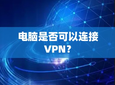 电脑是否可以连接VPN? 电脑是否可以连接VPN?