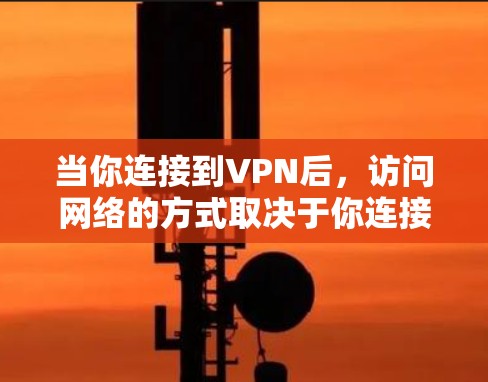 当你连接到VPN后,访问网络的方式取决于你连接的具体VPN类型和配置。以下是一些常见的访问方法 当你连接到VPN后,访问网络的方式取决于你连接的具体VPN类型和配置。以下是一些常见的访问方法