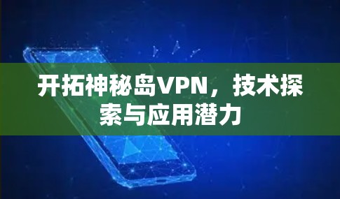 开拓神秘岛VPN，技术探索与应用潜力