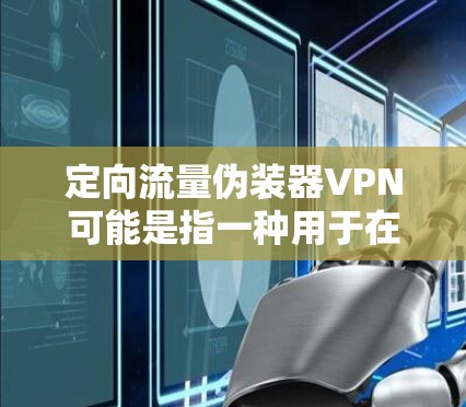 定向流量伪装器VPN可能是指一种用于在VPN连接中伪装或隐藏数据包定向信息的工具或技术。这种技术可能用于网络监控、安全防护或隐私保护等场景 定向流量伪装器VPN可能是指一种用于在VPN连接中伪装或隐藏数据包定向信息的工具或技术。这种技术可能用于网络监控、安全防护或隐私保护等场景