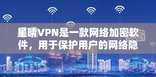 星晴VPN是一款网络加密软件，用于保护用户的网络隐私和安全。如果你想下载星晴VPN，请通过以下途径