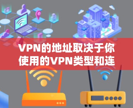 VPN的地址取决于你使用的VPN类型和连接方式。以下是一些常见的VPN地址类型 VPN的地址取决于你使用的VPN类型和连接方式。以下是一些常见的VPN地址类型