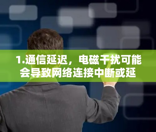 1.通信延迟,电磁干扰可能会导致网络连接中断或延迟,影响VPN的稳定性 1.通信延迟,电磁干扰可能会导致网络连接中断或延迟,影响VPN的稳定性