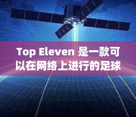 Top Eleven 是一款可以在网络上进行的足球管理游戏，玩家可以通过虚拟职员管理自己的球队。为了在游戏中获得更好的体验，例如绕过地理限制或访问特定功能，很多玩家会选择使用 VPN（虚拟专用网络）