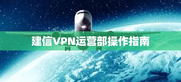 建信VPN运营部操作指南 建信VPN运营部操作指南