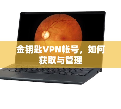 金钥匙VPN帐号,如何获取与管理 金钥匙VPN帐号,如何获取与管理