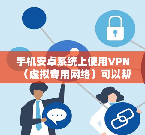 手机安卓系统上使用VPN(虚拟专用网络)可以帮助你连接到安全的网络,保护隐私,或者绕过地理限制。以下是使用VPN在安卓手机上的步骤 手机安卓系统上使用VPN(虚拟专用网络)可以帮助你连接到安全的网络,保护隐私,或者绕过地理限制。以下是使用VPN在安卓手机上的步骤