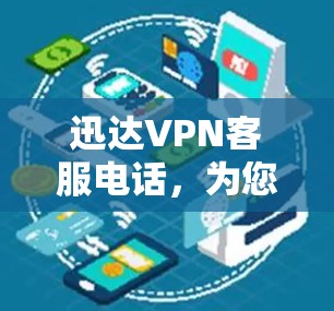 迅达VPN客服电话,为您的通信需求提供全方位支持 迅达VPN客服电话,为您的通信需求提供全方位支持