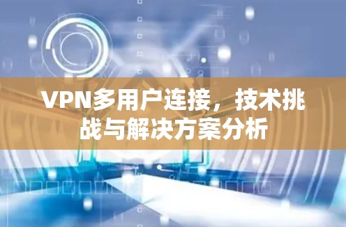 VPN多用户连接，技术挑战与解决方案分析