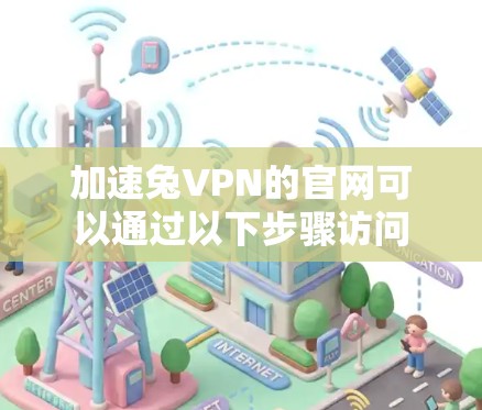 加速兔VPN的官网可以通过以下步骤访问 加速兔VPN的官网可以通过以下步骤访问