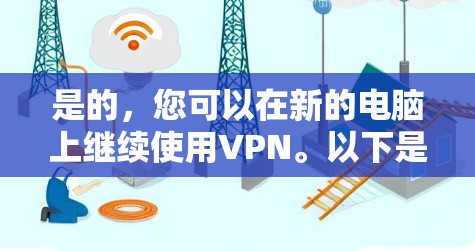 是的,您可以在新的电脑上继续使用VPN。以下是您可以采取的步骤 是的,您可以在新的电脑上继续使用VPN。以下是您可以采取的步骤