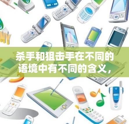 杀手和狙击手在不同的语境中有不同的含义,以下是几种可能的解释 杀手和狙击手在不同的语境中有不同的含义,以下是几种可能的解释