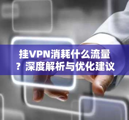 挂VPN消耗什么流量?深度解析与优化建议 挂VPN消耗什么流量?深度解析与优化建议