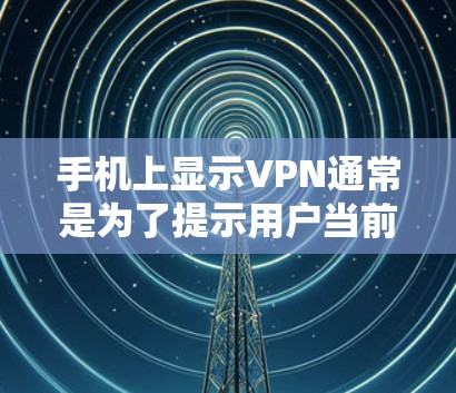 手机上显示VPN通常是为了提示用户当前正在使用VPN服务,确保网络连接的安全性。以下是详细的步骤指南 手机上显示VPN通常是为了提示用户当前正在使用VPN服务,确保网络连接的安全性。以下是详细的步骤指南