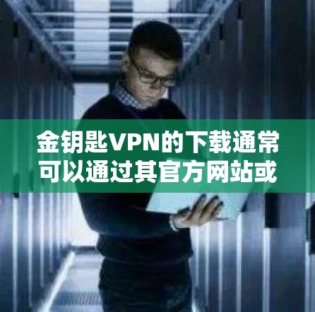 金钥匙VPN的下载通常可以通过其官方网站或相关的应用商店进行。以下是一些常见的下载途径 金钥匙VPN的下载通常可以通过其官方网站或相关的应用商店进行。以下是一些常见的下载途径