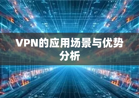 VPN的应用场景与优势分析 VPN的应用场景与优势分析