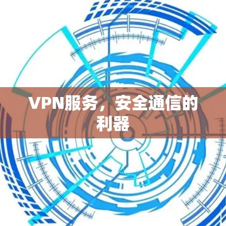 VPN服务,安全通信的利器 VPN服务,安全通信的利器