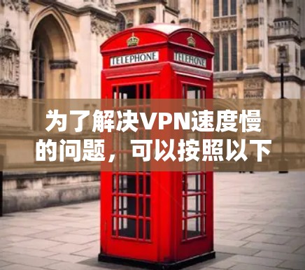 为了解决VPN速度慢的问题,可以按照以下步骤进行排查和解决 为了解决VPN速度慢的问题,可以按照以下步骤进行排查和解决