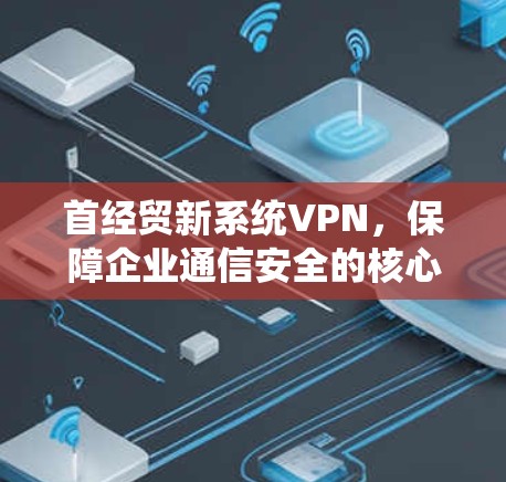 首经贸新系统VPN，保障企业通信安全的核心技术