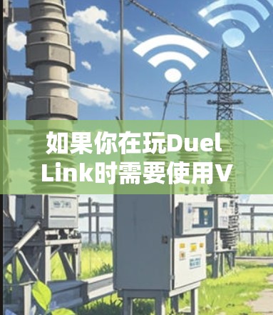 如果你在玩Duel Link时需要使用VPN,以下是一些常见的VPN服务推荐,供你参考 如果你在玩Duel Link时需要使用VPN,以下是一些常见的VPN服务推荐,供你参考