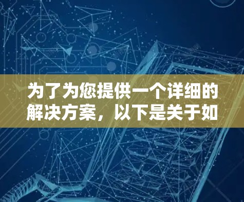 为了为您提供一个详细的解决方案,以下是关于如何获取安讯VPN测试帐号的分步指南 为了为您提供一个详细的解决方案,以下是关于如何获取安讯VPN测试帐号的分步指南