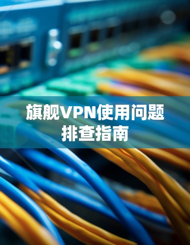 旗舰VPN使用问题排查指南