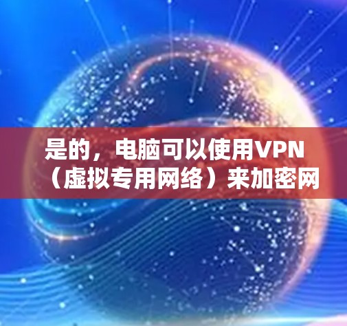 是的，电脑可以使用VPN（虚拟专用网络）来加密网络流量，保护隐私，或者访问受限制的网络资源。以下是一些常见的VPN应用场景和使用方法