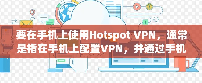 要在手机上使用Hotspot VPN，通常是指在手机上配置VPN，并通过手机的无线网络（Hotspot）为其他设备提供VPN服务。以下是使用手机Hotspot和VPN的基本步骤