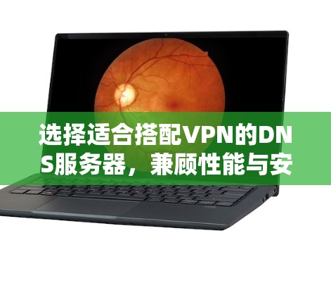 选择适合搭配VPN的DNS服务器，兼顾性能与安全性